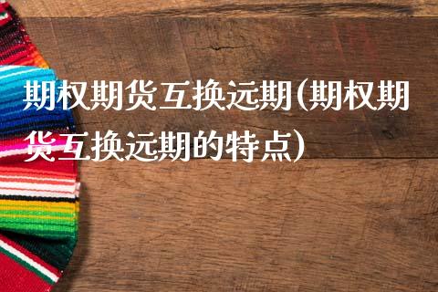 期权期货互换远期(期权期货互换远期的特点)_https://www.liuyiidc.com_国际期货_第1张