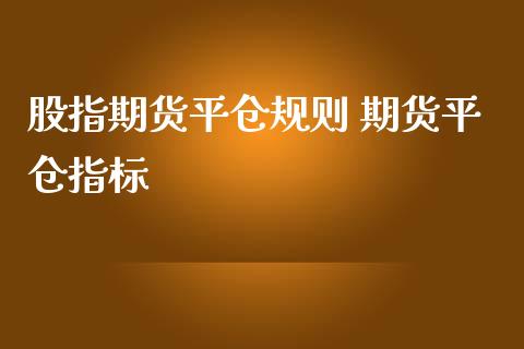 股指期货平仓规则 期货平仓指标_https://www.liuyiidc.com_黄金期货_第1张