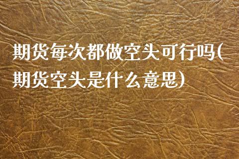 期货每次都做空头可行吗(期货空头是什么意思)_https://www.liuyiidc.com_基金理财_第1张