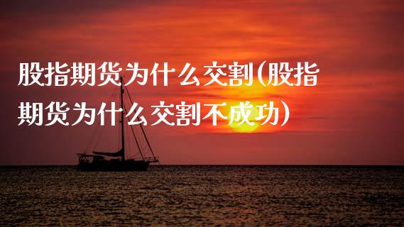 股指期货为什么交割(股指期货为什么交割不成功)_https://www.liuyiidc.com_期货交易所_第1张