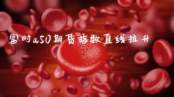 富时a50期货指数直线拉升_https://www.liuyiidc.com_基金理财_第1张