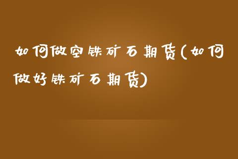 如何做空铁矿石期货(如何做好铁矿石期货)_https://www.liuyiidc.com_理财品种_第1张