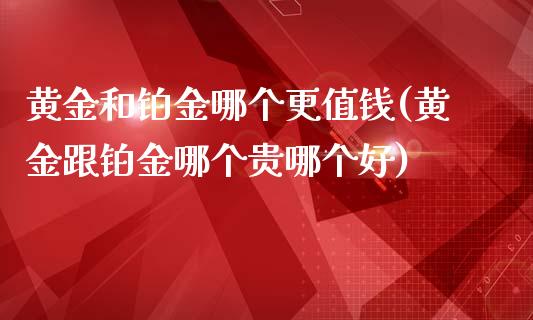 黄金和铂金哪个更值钱(黄金跟铂金哪个贵哪个好)_https://www.liuyiidc.com_恒生指数_第1张