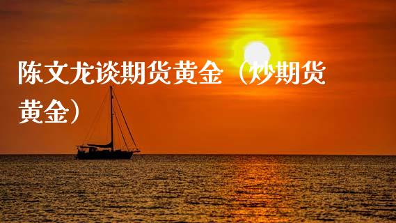 陈文龙谈期货黄金（炒期货黄金）_https://www.liuyiidc.com_期货理财_第1张