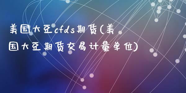 美国大豆cfds期货(美国大豆期货交易计量单位)_https://www.liuyiidc.com_理财百科_第1张