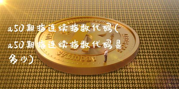 a50期指连续指数代码(a50期指连续指数代码是多少)_https://www.liuyiidc.com_期货软件_第1张