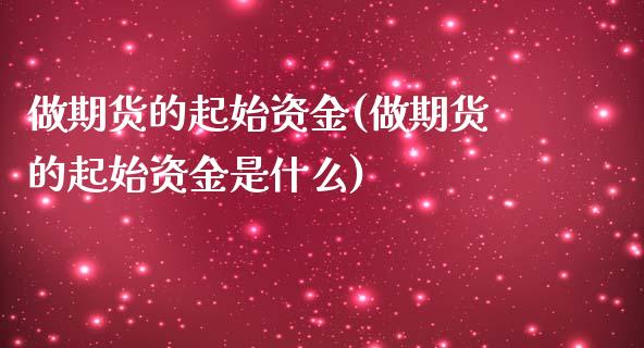 做期货的起始资金(做期货的起始资金是什么)_https://www.liuyiidc.com_期货品种_第1张