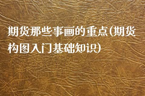 期货那些事画的重点(期货构图入门基础知识)_https://www.liuyiidc.com_期货品种_第1张