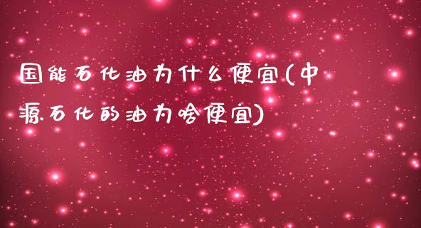 国能石化油为什么便宜(中源石化的油为啥便宜)_https://www.liuyiidc.com_期货知识_第1张