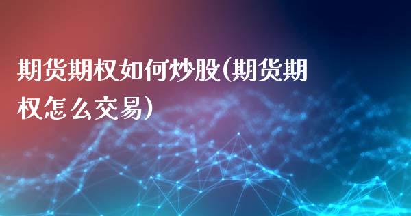 期货期权如何炒股(期货期权怎么交易)_https://www.liuyiidc.com_期货知识_第1张