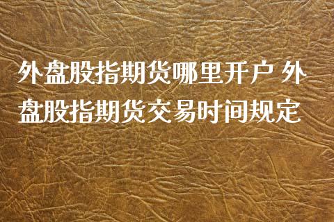 外盘股指期货哪里 外盘股指期货交易时间规定_https://www.liuyiidc.com_恒生指数_第1张