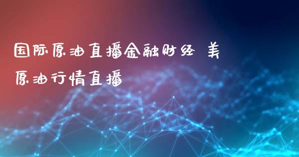 国际原油直播金融财经 美原情直播_https://www.liuyiidc.com_原油直播室_第1张