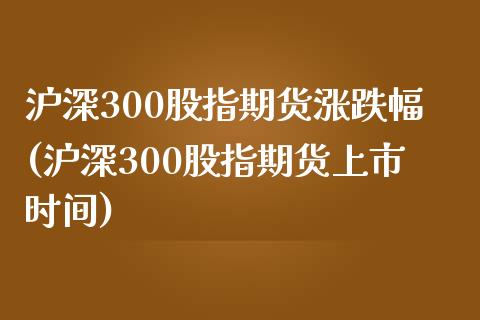 沪深300股指期货涨跌幅(沪深300股指期货上市时间)_https://www.liuyiidc.com_基金理财_第1张