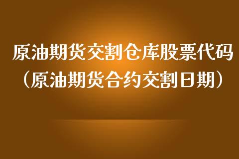 原油期货交割仓库股票代码（原油期货合约交割日期）