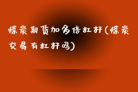 煤炭期货加多倍杠杆(煤炭交易有杠杆吗)_https://www.liuyiidc.com_期货直播_第1张