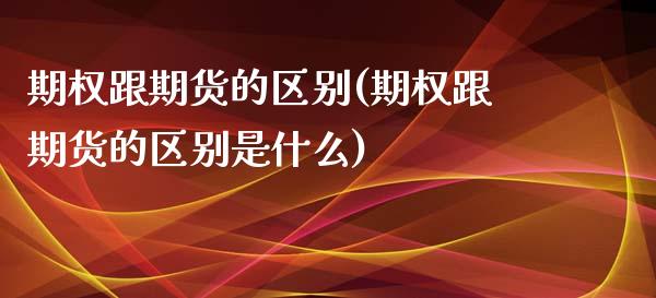 期权跟期货的区别(期权跟期货的区别是什么)_https://www.liuyiidc.com_国际期货_第1张