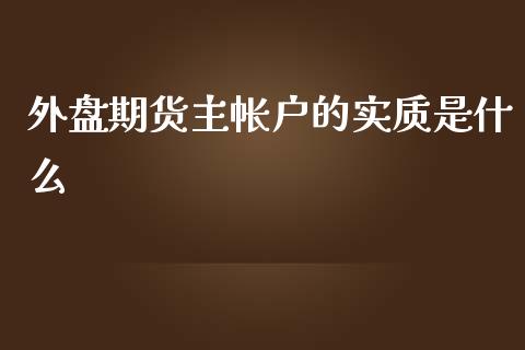 外盘期货主帐户的实质是什么_https://www.liuyiidc.com_基金理财_第1张