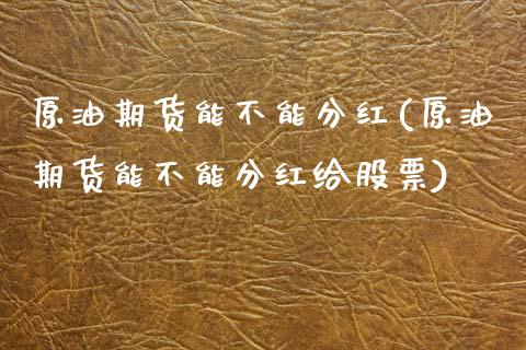 原油期货能不能分红(原油期货能不能分红给股票)_https://www.liuyiidc.com_国际期货_第1张