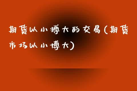 期货以小搏大的交易(期货市场以小博大)_https://www.liuyiidc.com_理财品种_第1张