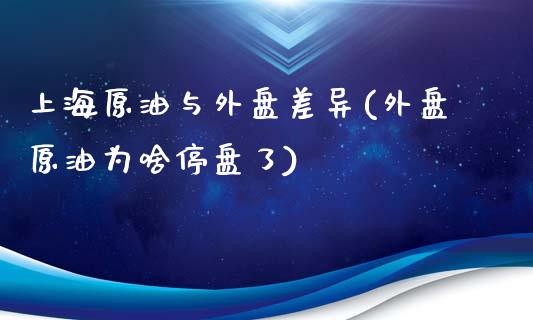 上海原油与外盘差异(外盘原油为啥停盘了)_https://www.liuyiidc.com_期货理财_第1张