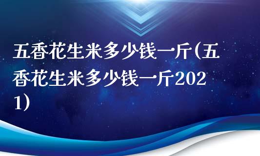 五香花生米多少钱一斤(五香花生米多少钱一斤2021)_https://www.liuyiidc.com_期货直播_第1张