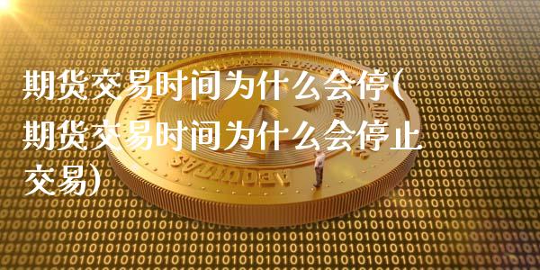 期货交易时间为什么会停(期货交易时间为什么会停止交易)_https://www.liuyiidc.com_期货品种_第1张