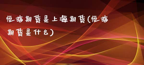 恒指期货是上海期货(恒指期货是什么)_https://www.liuyiidc.com_财经要闻_第1张