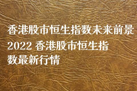 股市恒生指数未来前景2022 股市恒生指数最新行情_https://www.liuyiidc.com_恒生指数_第1张