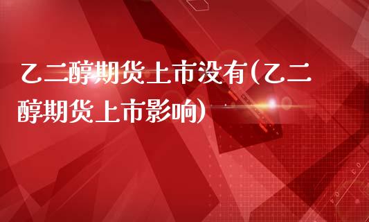 乙二醇期货上市没有(乙二醇期货上市影响)_https://www.liuyiidc.com_期货品种_第1张