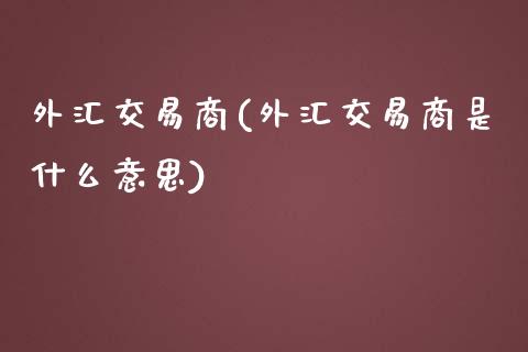 外汇交易商(外汇交易商是什么意思)_https://www.liuyiidc.com_股票理财_第1张