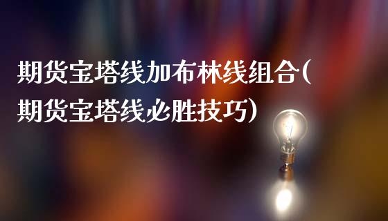 期货宝塔线加布林线组合(期货宝塔线必胜技巧)_https://www.liuyiidc.com_基金理财_第1张