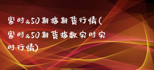 富时a50期指期货行情(富时a50期货指数实时实时行情)