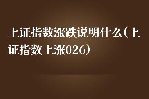 上证指数涨跌说明什么(上证指数上涨026)_https://www.liuyiidc.com_期货理财_第1张