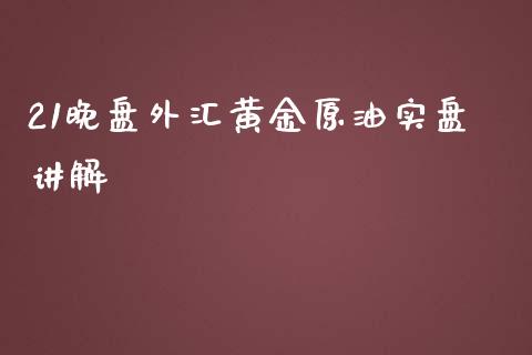 21晚盘外汇黄金原油实盘讲解_https://www.liuyiidc.com_财经要闻_第1张