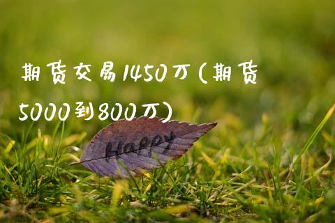 期货交易1450万(期货5000到800万)_https://www.liuyiidc.com_期货直播_第1张