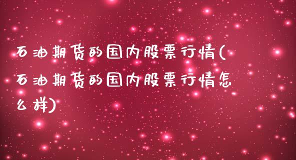 石油期货的国内股票行情(石油期货的国内股票行情怎么样)_https://www.liuyiidc.com_期货品种_第1张