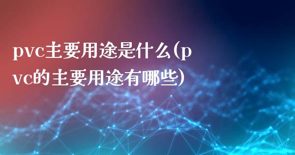 pvc主要用途是什么(pvc的主要用途有哪些)_https://www.liuyiidc.com_期货品种_第1张