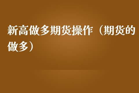 新高做多期货操作（期货的做多）_https://www.liuyiidc.com_恒生指数_第1张