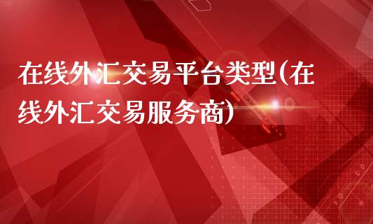 外汇交易平台类型(外汇交易服务商)_https://www.liuyiidc.com_期货理财_第1张