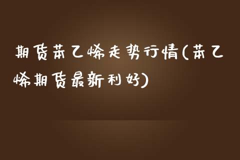 期货苯乙烯走势行情(苯乙烯期货最新利好)_https://www.liuyiidc.com_恒生指数_第1张