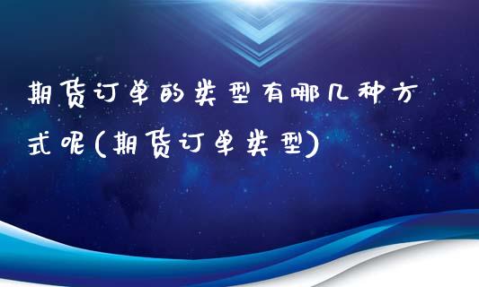 期货订单的类型有哪几种方式呢(期货订单类型)_https://www.liuyiidc.com_基金理财_第1张