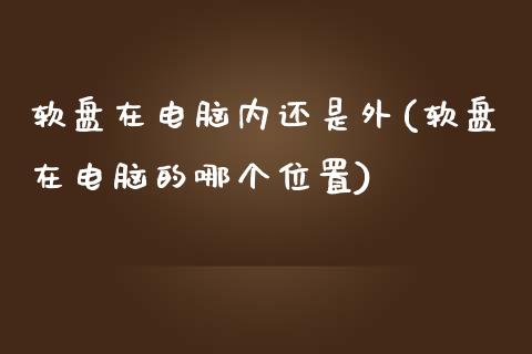 软盘在电脑内还是外(软盘在电脑的哪个位置)_https://www.liuyiidc.com_恒生指数_第1张