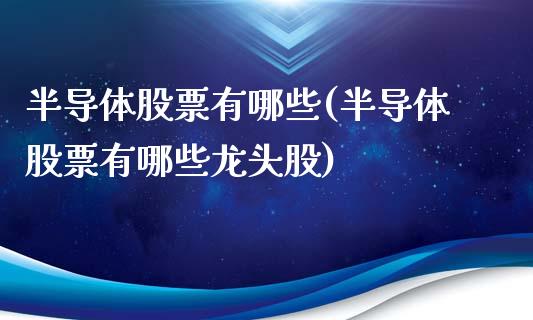 半导体股票有哪些(半导体股票有哪些龙头股)_https://www.liuyiidc.com_股票理财_第1张