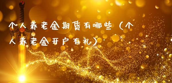 个人养老金期货有哪些（个人养老金有礼）_https://www.liuyiidc.com_黄金期货_第1张