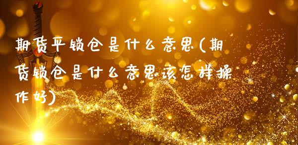 期货平锁仓是什么意思(期货锁仓是什么意思该怎样操作好)_https://www.liuyiidc.com_财经要闻_第1张