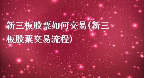 新三板股票如何交易(新三板股票交易流程)_https://www.liuyiidc.com_股票理财_第1张