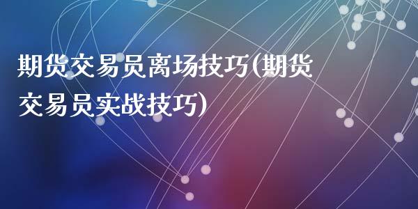 期货交易员离场技巧(期货交易员实战技巧)_https://www.liuyiidc.com_期货知识_第1张