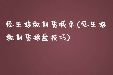 恒生指数期货喊单(恒生指数期货操盘技巧)_https://www.liuyiidc.com_期货品种_第1张