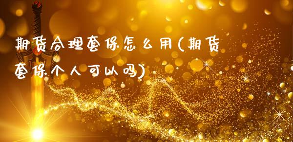 期货合理套保怎么用(期货套保个人可以吗)_https://www.liuyiidc.com_理财百科_第1张