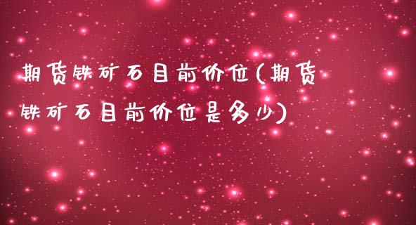 期货铁矿石目前价位(期货铁矿石目前价位是多少)_https://www.liuyiidc.com_基金理财_第1张